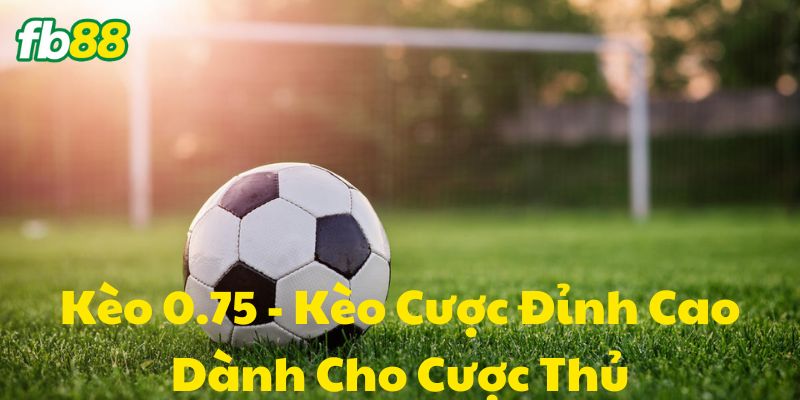 Kèo 0.75 là gì?