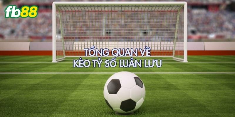 Tổng quan về kèo tỷ số luân lưu