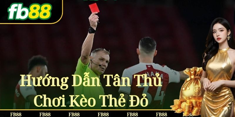 Hướng Dẫn Tân Thủ Chơi Kèo Thẻ Đỏ