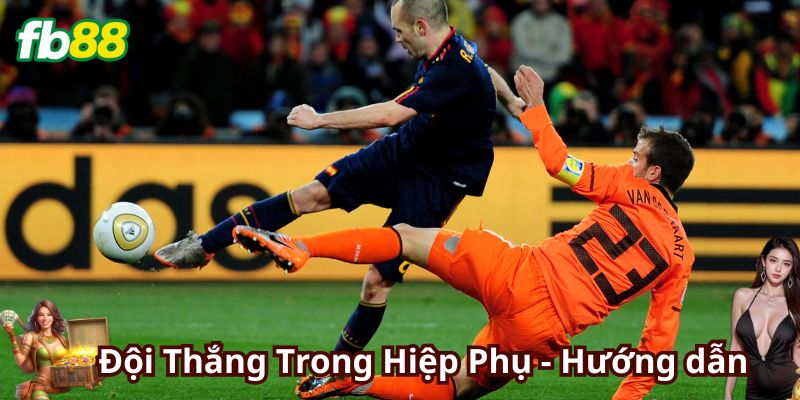 Chiến thuật Kèo Đội Thắng Trong Hiệp Phụ dễ chơi?!