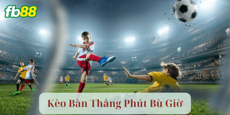 Kèo Bàn Thắng Phút Bù Giờ Là Gì?