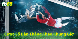 Cược Số Bàn Thắng Theo Khung Giờ cần chú ý gì?