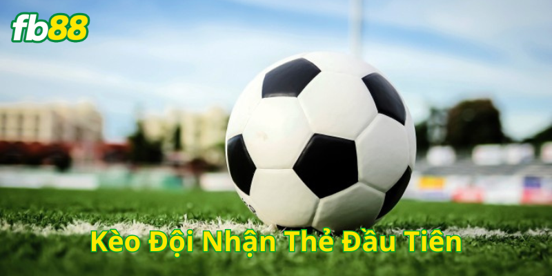 Kèo Đội Nhận Thẻ Đầu Tiên có gì hấp dẫn