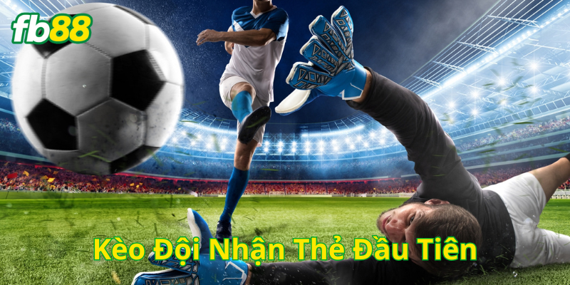 Kèo Đội Nhận Thẻ Đầu Tiên là gì?