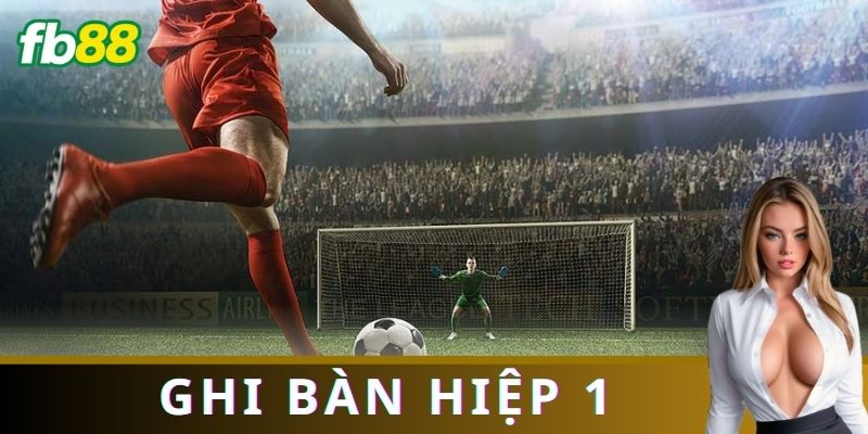 Kinh nghiệm đặt cược cầu thủ ghi bàn hiệp 1 hiệu quả