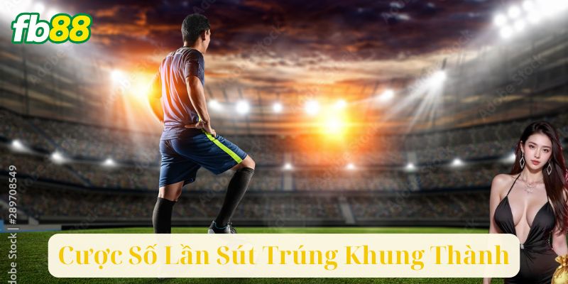 Các Chiến Lược Cá Cược Số Lần Sút Trúng Khung Thành