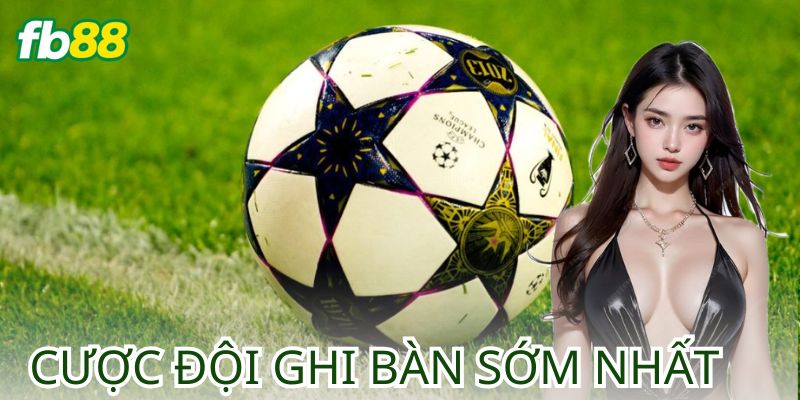Cược Đội Ghi Bàn Sớm Nhất Là Gì?